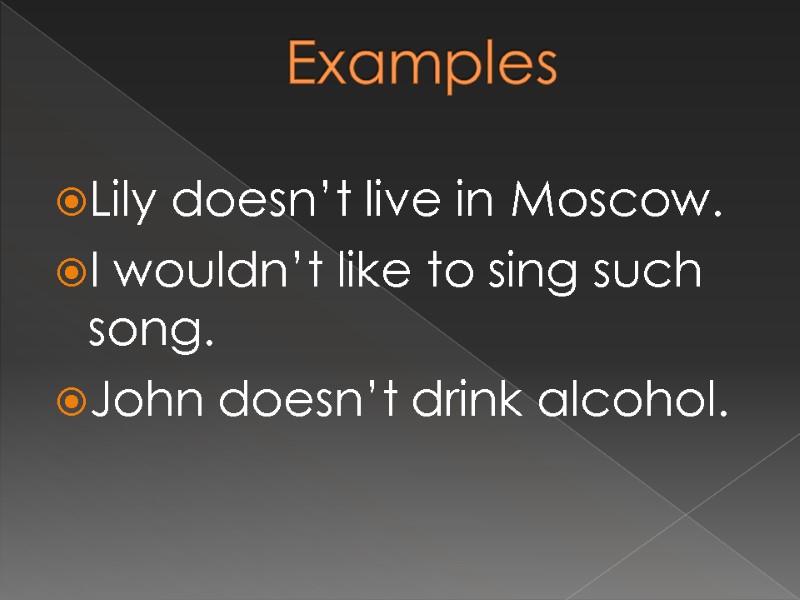 Examples Lily doesn’t live in Moscow. I wouldn’t like to sing such song. John